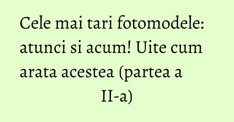 Cele mai tari fotomodele: atunci si acum! Uite cum arata acestea (partea a II-a) Cele mai tari fotomodele: atunci si acum! Uite cum arata acestea (partea a II-a)