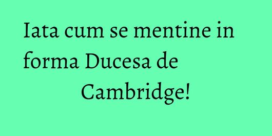 Iata cum se mentine in forma Ducesa de Cambridge!