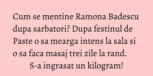 Cum se mentine Ramona Badescu dupa sarbatori? Dupa festinul de Paste o sa mearga intens la sala si o sa faca masaj trei zile la rand. S-a ingrasat un kilogram!