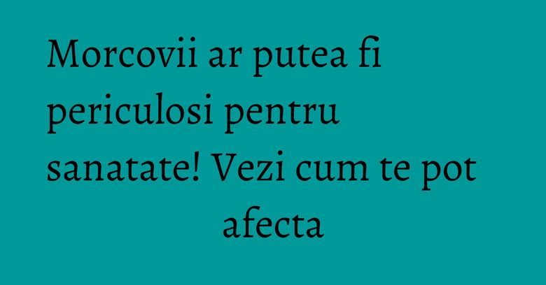 Morcovii ar putea fi periculosi pentru sanatate! Vezi cum te pot afecta Morcovii ar putea fi periculosi pentru sanatate! Vezi cum te pot afecta