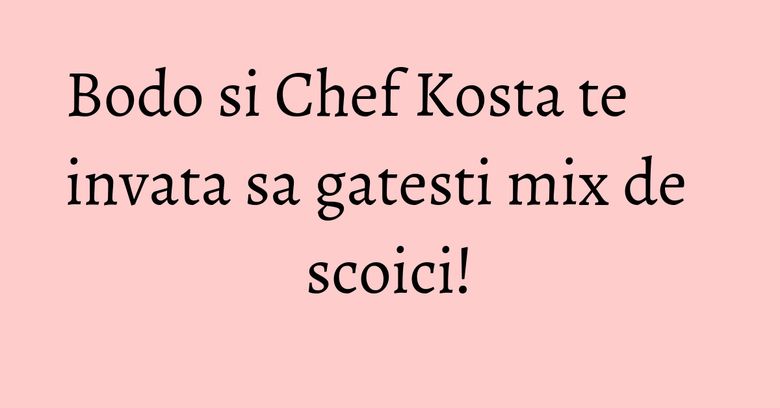 Bodo si Chef Kosta te invata sa gatesti mix de scoici!