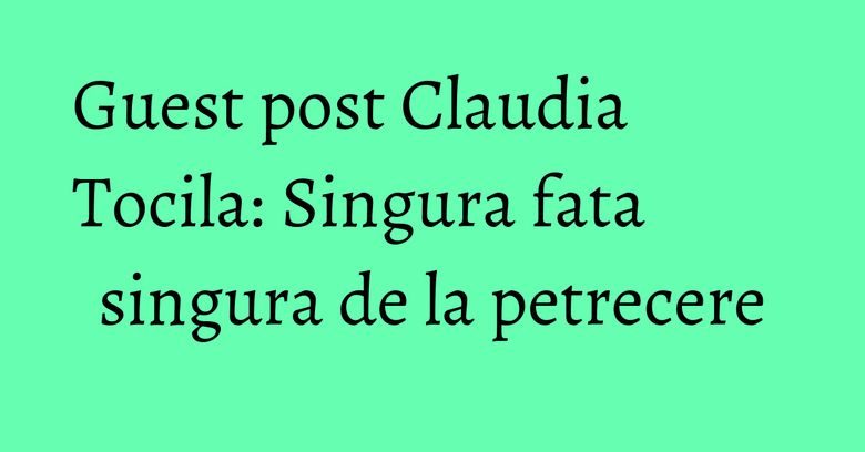 Guest post Claudia Tocila: Singura fata singura de la petrecere