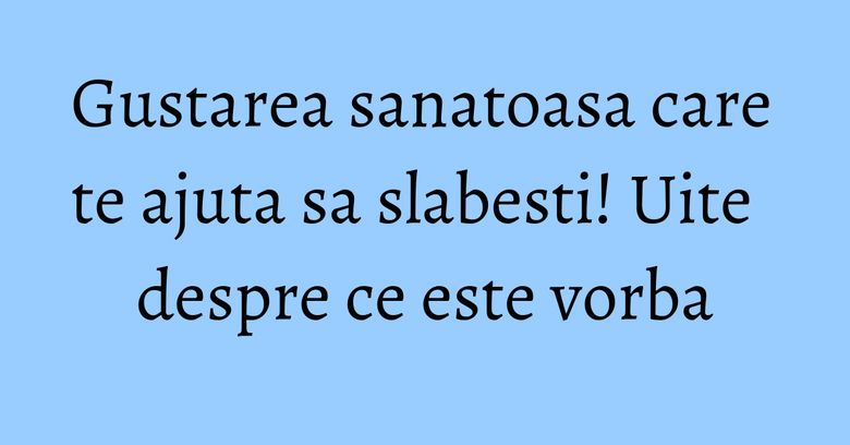Gustarea sanatoasa care te ajuta sa slabesti! Uite despre ce este vorba