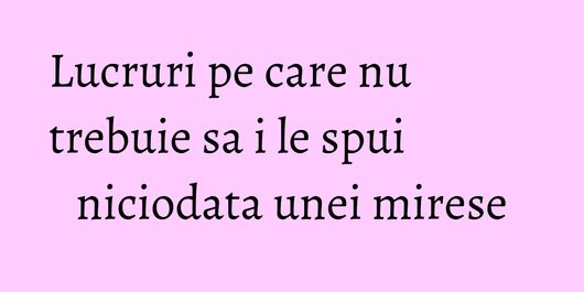 Lucruri pe care nu trebuie sa i le spui niciodata unei mirese