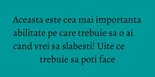 Aceasta este cea mai importanta abilitate pe care trebuie sa o ai cand vrei sa slabesti! Uite ce trebuie sa poti face