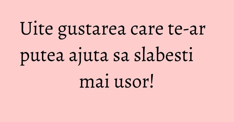 Uite gustarea care te-ar putea ajuta sa slabesti mai usor! Uite gustarea care te-ar putea ajuta sa slabesti mai usor!