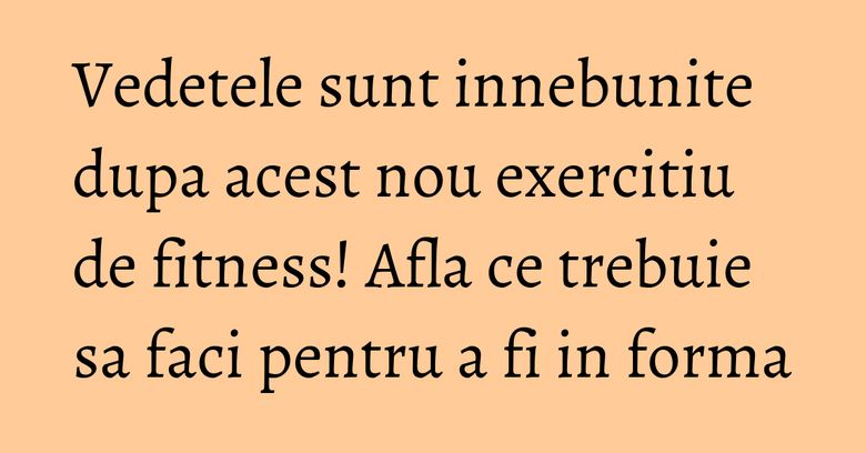 Vedetele sunt innebunite dupa acest nou exercitiu de fitness! Afla ce trebuie sa faci pentru a fi in forma Vedetele sunt innebunite dupa acest nou exercitiu de fitness! Afla ce trebuie sa faci pentru a fi in forma