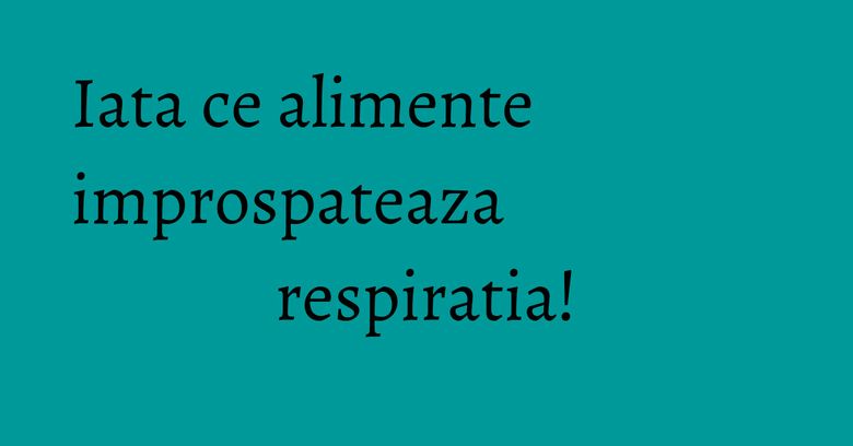 Iata ce alimente improspateaza respiratia! Iata ce alimente improspateaza respiratia!