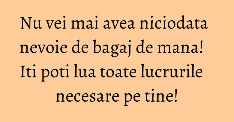 Nu vei mai avea niciodata nevoie de bagaj de mana! Iti poti lua toate lucrurile necesare pe tine!