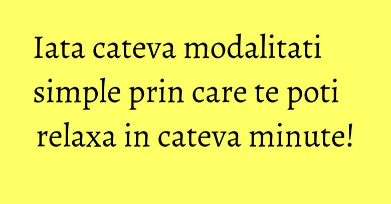 Iata cateva modalitati simple prin care te poti relaxa in cateva minute! Iata cateva modalitati simple prin care te poti relaxa in cateva minute!
