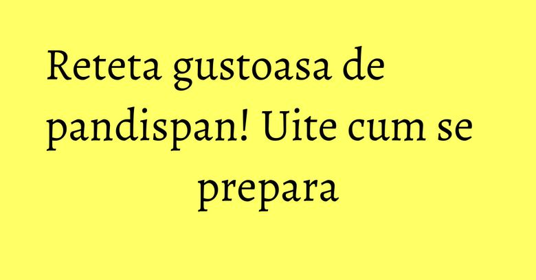 Reteta gustoasa de pandispan! Uite cum se prepara Reteta gustoasa de pandispan! Uite cum se prepara
