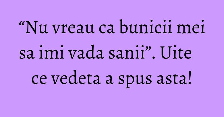 “Nu vreau ca bunicii mei sa imi vada sanii”. Uite ce vedeta a spus asta! “Nu vreau ca bunicii mei sa imi vada sanii”. Uite ce vedeta a spus asta!