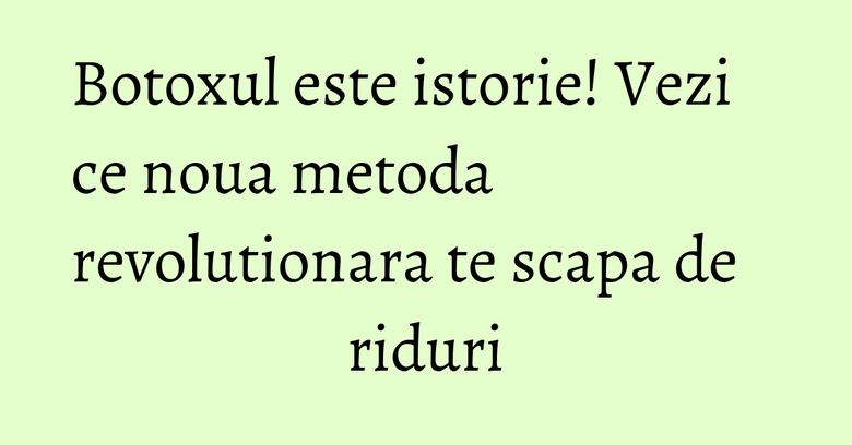 Botoxul este istorie! Vezi ce noua metoda revolutionara te scapa de riduri Botoxul este istorie! Vezi ce noua metoda revolutionara te scapa de riduri