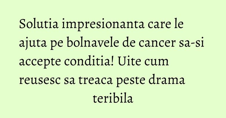 Solutia impresionanta care le ajuta pe bolnavele de cancer sa-si accepte conditia! Uite cum reusesc sa treaca peste drama teribila