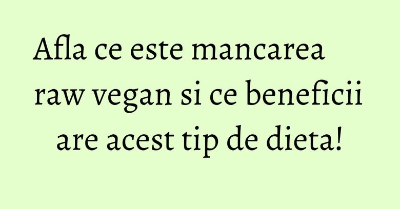 Afla ce este mancarea raw vegan si ce beneficii are acest tip de dieta! Afla ce este mancarea raw vegan si ce beneficii are acest tip de dieta!
