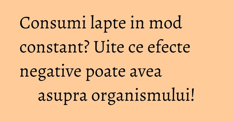 Consumi lapte in mod constant? Uite ce efecte negative poate avea asupra organismului! Consumi lapte in mod constant? Uite ce efecte negative poate avea asupra organismului!