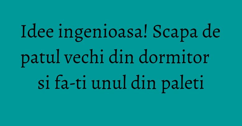 Idee ingenioasa! Scapa de patul vechi din dormitor si fa-ti unul din paleti Idee ingenioasa! Scapa de patul vechi din dormitor si fa-ti unul din paleti
