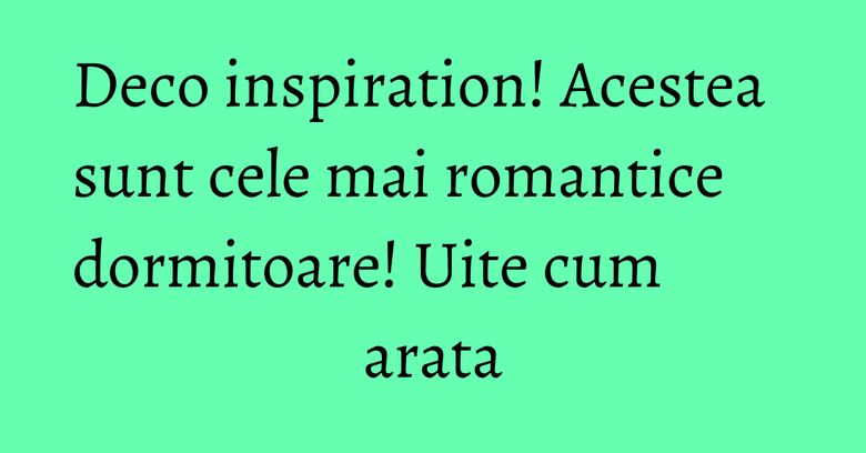 Deco inspiration! Acestea sunt cele mai romantice dormitoare! Uite cum arata Deco inspiration! Acestea sunt cele mai romantice dormitoare! Uite cum arata