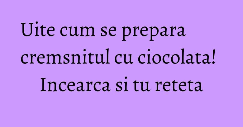 Uite cum se prepara cremsnitul cu ciocolata! Incearca si tu reteta Uite cum se prepara cremsnitul cu ciocolata! Incearca si tu reteta