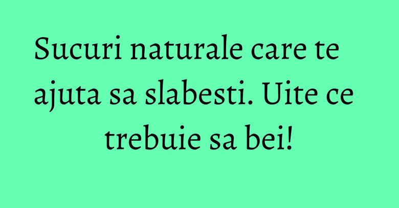 Sucuri naturale care te ajuta sa slabesti. Uite ce trebuie sa bei! Sucuri naturale care te ajuta sa slabesti. Uite ce trebuie sa bei!