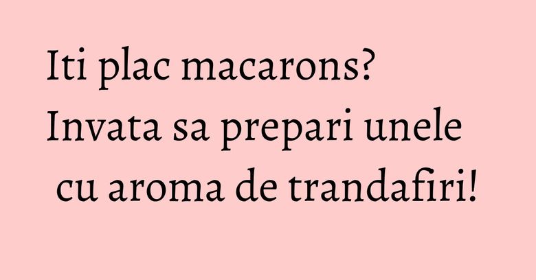 Iti plac macarons? Invata sa prepari unele cu aroma de trandafiri!