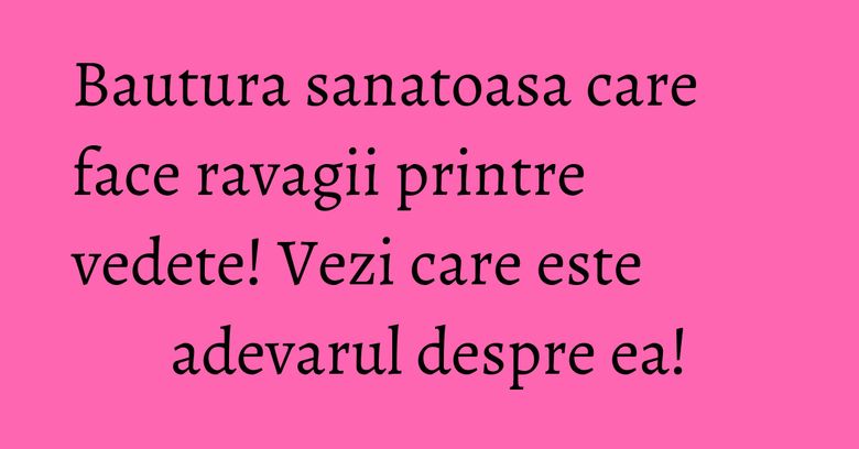 Bautura sanatoasa care face ravagii printre vedete! Vezi care este adevarul despre ea! Bautura sanatoasa care face ravagii printre vedete! Vezi care este adevarul despre ea!