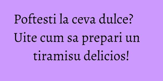 Poftesti la ceva dulce? Uite cum sa prepari un tiramisu delicios!