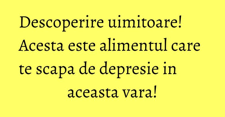 Descoperire uimitoare! Acesta este alimentul care te scapa de depresie in aceasta vara! Descoperire uimitoare! Acesta este alimentul care te scapa de depresie in aceasta vara!