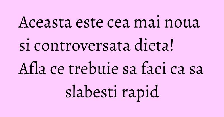 Aceasta este cea mai noua si controversata dieta! Afla ce trebuie sa faci ca sa slabesti rapid Aceasta este cea mai noua si controversata dieta! Afla ce trebuie sa faci ca sa slabesti rapid