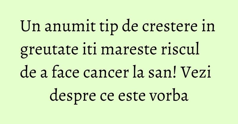 Un anumit tip de crestere in greutate iti mareste riscul de a face cancer la san! Vezi despre ce este vorba Un anumit tip de crestere in greutate iti mareste riscul de a face cancer la san! Vezi despre ce este vorba
