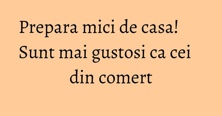 Prepara mici de casa! Sunt mai gustosi ca cei din comert Prepara mici de casa! Sunt mai gustosi ca cei din comert