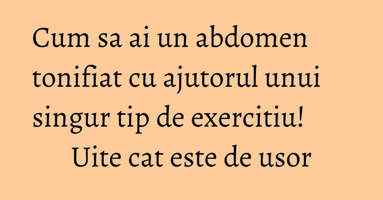 Cum sa ai un abdomen tonifiat cu ajutorul unui singur tip de exercitiu! Uite cat este de usor Cum sa ai un abdomen tonifiat cu ajutorul unui singur tip de exercitiu! Uite cat este de usor