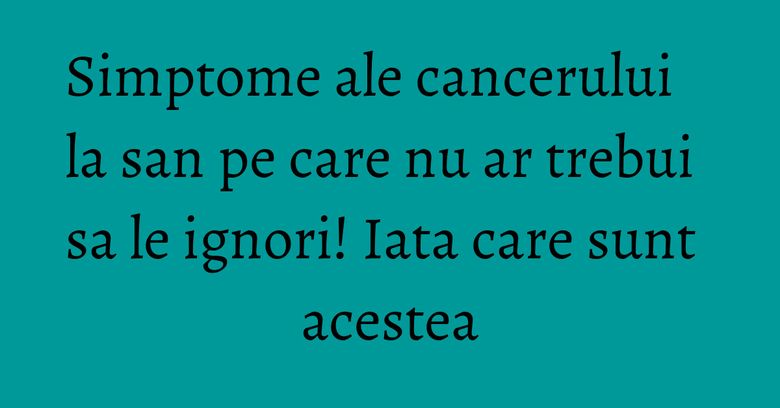 Simptome ale cancerului la san pe care nu ar trebui sa le ignori! Iata care sunt acestea Simptome ale cancerului la san pe care nu ar trebui sa le ignori! Iata care sunt acestea