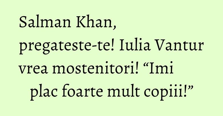 Salman Khan, pregateste-te! Iulia Vantur vrea mostenitori! “Imi plac foarte mult copiii!” Salman Khan, pregateste-te! Iulia Vantur vrea mostenitori! “Imi plac foarte mult copiii!”