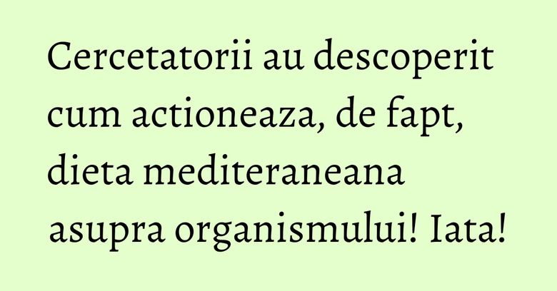 Cercetatorii au descoperit cum actioneaza, de fapt, dieta mediteraneana asupra organismului! Iata! Cercetatorii au descoperit cum actioneaza, de fapt, dieta mediteraneana asupra organismului! Iata!