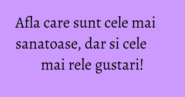 Afla care sunt cele mai sanatoase, dar si cele mai rele gustari! Afla care sunt cele mai sanatoase, dar si cele mai rele gustari!