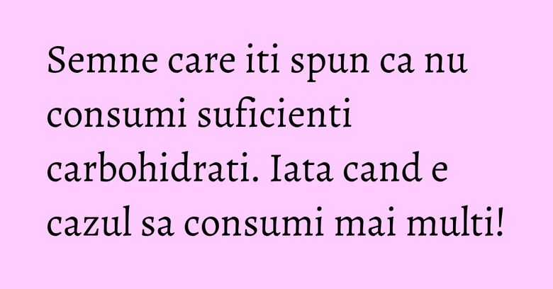 Semne care iti spun ca nu consumi suficienti carbohidrati. Iata cand e cazul sa consumi mai multi! Semne care iti spun ca nu consumi suficienti carbohidrati. Iata cand e cazul sa consumi mai multi!