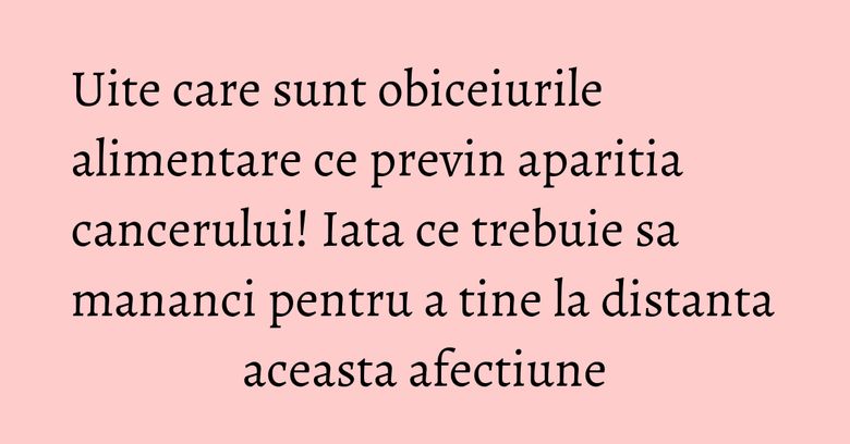 Uite care sunt obiceiurile alimentare ce previn aparitia cancerului! Iata ce trebuie sa mananci pentru a tine la distanta aceasta afectiune Uite care sunt obiceiurile alimentare ce previn aparitia cancerului! Iata ce trebuie sa mananci pentru a tine la distanta aceasta afectiune