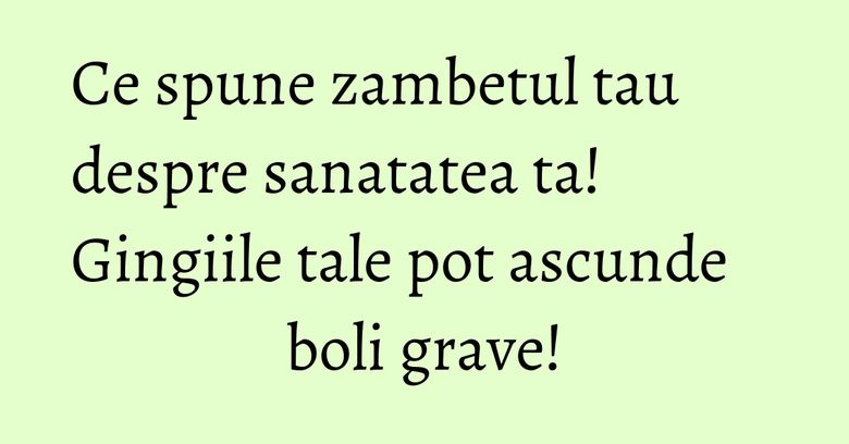 Ce spune zambetul tau despre sanatatea ta! Gingiile tale pot ascunde boli grave! Ce spune zambetul tau despre sanatatea ta! Gingiile tale pot ascunde boli grave!