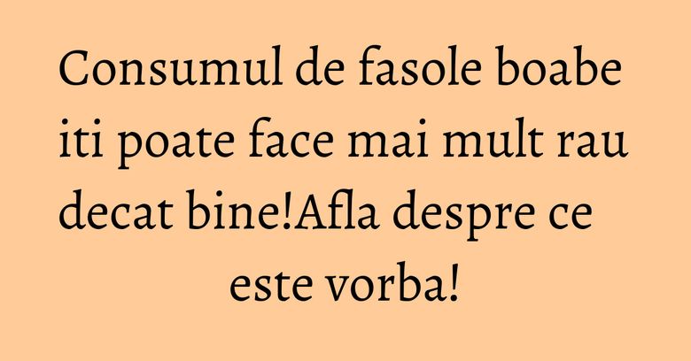 Consumul de fasole boabe iti poate face mai mult rau decat bine!Afla despre ce este vorba! Consumul de fasole boabe iti poate face mai mult rau decat bine!Afla despre ce este vorba!