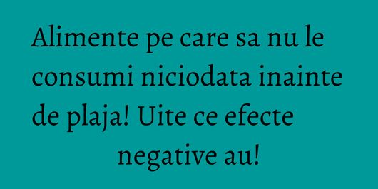 Alimente pe care sa nu le consumi niciodata inainte de plaja! Uite ce efecte negative au!