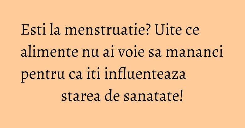 Esti la menstruatie? Uite ce alimente nu ai voie sa mananci pentru ca iti influenteaza starea de sanatate! Esti la menstruatie? Uite ce alimente nu ai voie sa mananci pentru ca iti influenteaza starea de sanatate!