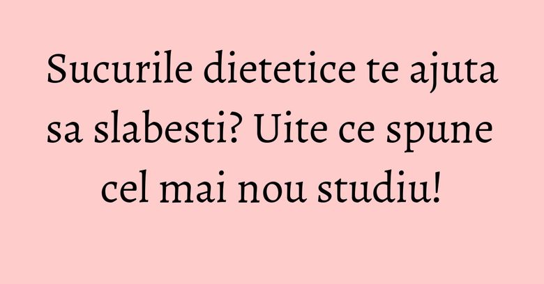 Sucurile dietetice te ajuta sa slabesti? Uite ce spune cel mai nou studiu! Sucurile dietetice te ajuta sa slabesti? Uite ce spune cel mai nou studiu!