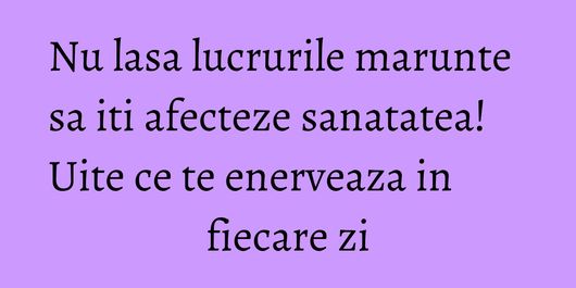 Nu lasa lucrurile marunte sa iti afecteze sanatatea! Uite ce te enerveaza in fiecare zi