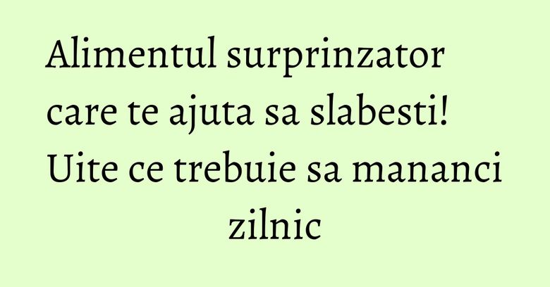 Alimentul surprinzator care te ajuta sa slabesti! Uite ce trebuie sa mananci zilnic Alimentul surprinzator care te ajuta sa slabesti! Uite ce trebuie sa mananci zilnic