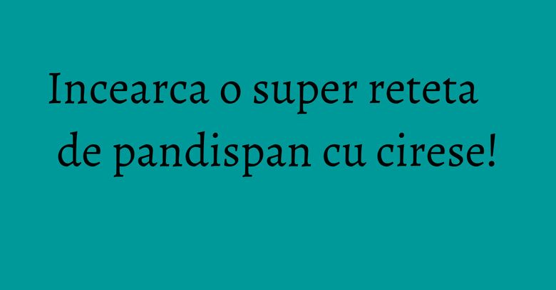 Incearca o super reteta de pandispan cu cirese!