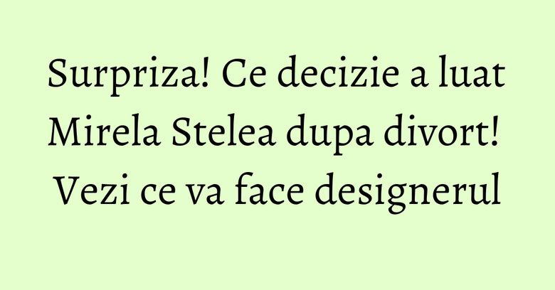 Surpriza! Ce decizie a luat Mirela Stelea dupa divort! Vezi ce va face designerul Surpriza! Ce decizie a luat Mirela Stelea dupa divort! Vezi ce va face designerul