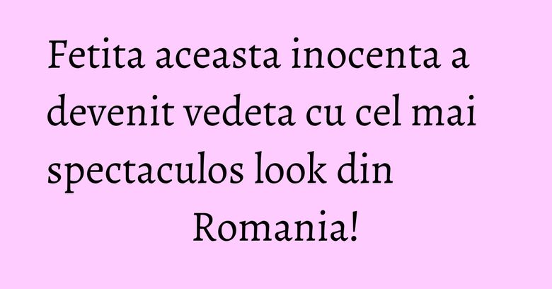 Fetita aceasta inocenta a devenit vedeta cu cel mai spectaculos look din Romania! Fetita aceasta inocenta a devenit vedeta cu cel mai spectaculos look din Romania!