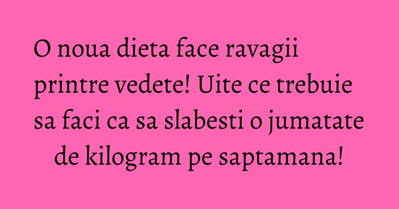 O noua dieta face ravagii printre vedete! Uite ce trebuie sa faci ca sa slabesti o jumatate de kilogram pe saptamana! O noua dieta face ravagii printre vedete! Uite ce trebuie sa faci ca sa slabesti o jumatate de kilogram pe saptamana!