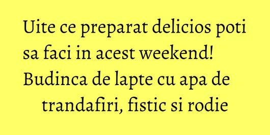 Uite ce preparat delicios poti sa faci in acest weekend! Budinca de lapte cu apa de trandafiri, fistic si rodie